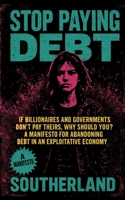 Stop Paying Debt: If Billionaires and Governments Don’t Pay Theirs, Why Should You? A Manifesto for Abandoning Debt in an Exploitative Economy B0FGWCGZWL Book Cover