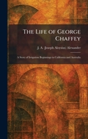 The Life of George Chaffey: A Story of Irrigation Beginnings in California and Australia 1025804724 Book Cover