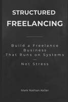 Structured Freelancing: Build a Freelance Business That Runs on Systems — Not Stress B0H6SLMVRB Book Cover