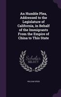 An Humble Plea, Addressed to the Legislature of California, in Behalf of the Immigrants from the Empire of China to This State 1359364005 Book Cover