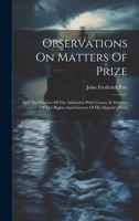 Observations On Matters Of Prize: And The Practice Of The Admiralty Prize Courts, In Defence Of The Rights And Interests Of His Majesty's Navy 1021527394 Book Cover