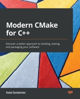 Modern CMake for C++: Discover a better approach to building, testing, and packaging your software 1801070059 Book Cover