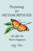 Preparing for Metamorphosis: Life after the Worst Diagnosis 1944435301 Book Cover