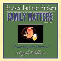 Bruised but not Broken: Family Matters Volume I : Protecting the Unborn 1438900910 Book Cover