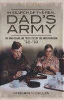 In Search of the Real Dad S Army: The Home Guard and the Defence of the United Kingdom 1940-1944 1848842694 Book Cover