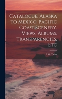 Catalogue, Alaska to Mexico. Pacific Coast Scenery. Views, Albums, Transparencies, Etc 1021517976 Book Cover