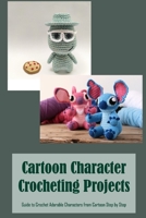 Cartoon Character Crocheting Projects: Guide to Crochet Adorable Characters from Cartoon Step by Step B09SNSNS4J Book Cover