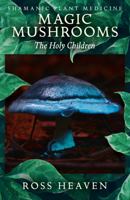 Shamanic Plant Medicine - Magic Mushrooms: The Holy Children 1782792511 Book Cover