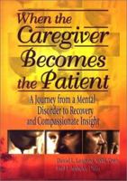 When the Caregiver Becomes the Patient: A Journey from a Mental Disorder to Recovery and Compassionate Insight 0789012944 Book Cover