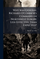 Why was General Richard O'Connor's Command in Northwest Europe Less Effective Than Expected? 1025134001 Book Cover