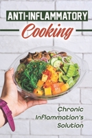 Anti-Inflammatory Cooking: Chronic Inflammation's Solution: Cooking Recipes B09FRZWRLJ Book Cover