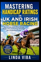 MASTERING HANDICAP RATINGS IN UK AND IRISH HORSE RACING: How to Understand Official Ratings, Weight, Class and Handicap Advantages Like a Professional Punter B0HCM6TGR3 Book Cover