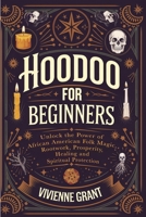 Hoodoo for Beginners: Unlock the Power of African American Folk Magic, Rootwork, Prosperity, Healing and Spiritual Protection B0F1Y4HG2G Book Cover