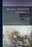 An old Frontier of France: The Niagara Region and Adjacent Lakes Under French Control; Volume 1 1017714894 Book Cover