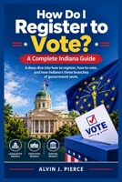 How Do I Register to Vote? A Complete Indiana Guide: A deep dive into how to register, how to vote, and how Indiana's three branches of government work. B0HK7RM8ZF Book Cover
