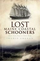 Lost Maine Coastal Schooners: From Glory Days to Ghost Ships 1596299568 Book Cover