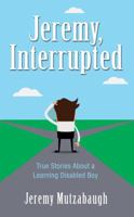Jeremy, Interrupted: True Stories about a Learning Disabled Boy 1949033066 Book Cover