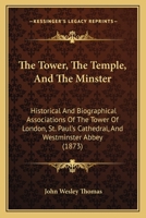 The Tower, The Temple and The Minster: Historical and Biographical Associations of the Tower of London, St. Paul's Cathedral, and Westminster Abbey 1437341780 Book Cover