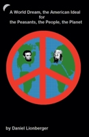 A World Dream, the American Ideal... For... the Peasants, the People, the Planet 1393927009 Book Cover