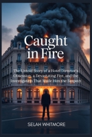 Caught in Fire: The Untold Story of a Hotel Director's Obsession, a Devastating Fire, and the Investigation That Made Him the Suspect B0GFM7ZKVK Book Cover