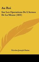 Au Roi: Sur Les Operations De L'Armee De La Meuse (1831) 1179844777 Book Cover