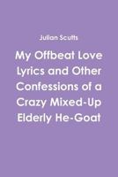 My Offbeat Love Lyrics and Other Confessions of a Crazy Mixed-Up Elderly He-Goat 1329789121 Book Cover