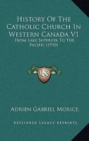 History of the Catholic Church in Western Canada: From Lake Superior to the Pacific (1659-1895); Volume 1 1120294932 Book Cover