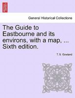 The Guide to Eastbourne and Its Environs, with a Map, ... 1241602409 Book Cover