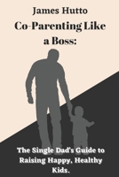 Co-Parenting Like a Boss:: The Single Dad's Guide to Raising Happy, Healthy Kids B0C9KTPQT6 Book Cover