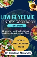 Low Glycemic Index Cookbook for Seniors: 15-minute Healthy, Delicious, and Easy Low Glycemic Diet B0CNS9PQ1P Book Cover