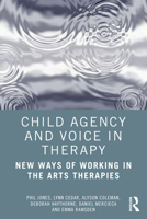 Child Agency and Voice in Therapy: New Ways of Working in the Arts Therapies 0367861623 Book Cover