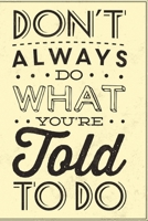 Don't always do what you're told to do: Funny and intelligent Notebook, Diary And Journal for everybody with 120 Lined Pages 6x9 inches 1673860850 Book Cover