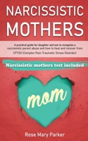 Narcissistic Mothers : A Practical Guide for Daughter and Son to Recognize a Narcissistic Parent Abuse and How to Heal and Recover from Cptsd (complex Post-Traumatic Stress Disorder) 1708825878 Book Cover