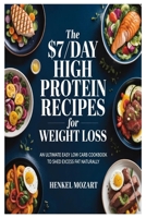The $7/Day High Protein Recipes for Weight Loss: An Ultimate Easy Low Carb Cookbook to Shed Excess Fat Naturally 1105546039 Book Cover