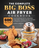 The Complete Big Boss Air Fryer Cookbook: 600 Easy & Delicious Air Fry, Dehydrate, Roast, Bake, Reheat, and More Recipes for Beginners and Advanced Users 1802448101 Book Cover