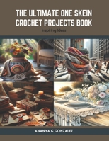 The Ultimate One Skein Crochet Projects Book: Inspiring Ideas B0CSDT7NZT Book Cover
