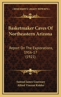 Basketmaker Caves Of Northeastern Arizona: Report On The Explorations, 1916-17 1165909871 Book Cover