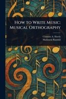 How to Write Music: Musical Orthography 1023232812 Book Cover