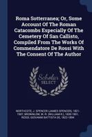 Roma Sotterranea: Or, Some Account of the Roman Catacombs, Especially of the Cemetery of San Callisto ; Comp. From the Works of Commendatore De Rossi With the Consent of the Author 1018658416 Book Cover