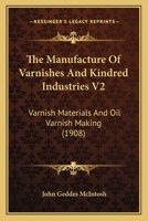 The Manufacture Of Varnishes And Kindred Industries V2: Varnish Materials And Oil Varnish Making 1165098067 Book Cover