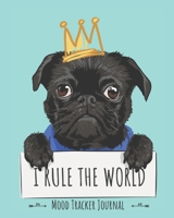 I Rule the World Mood Tracker Journal: 12 Months of Mood Tracking Illustrations plus Daily Journaling Log with Cute Pug Dog Cover 1708786287 Book Cover