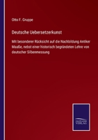 Deutsche Uebersetzerkunst: Mit besonderer Rücksicht auf die Nachbildung Antiker Maaße, nebst einer historisch begründeten Lehre von deutscher Silbenmessung 3752545402 Book Cover