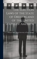 The Election Laws of the State of Oregon and of the United States of America 1021979295 Book Cover