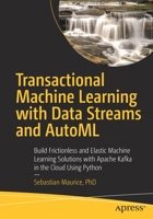 Transactional Machine Learning with Data Streams and Automl: Build Frictionless and Elastic Machine Learning Solutions with Apache Kafka in the Cloud Using Python 1484270223 Book Cover