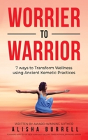 Worrier To Warrior: Seven Ways to Transform Wellness Using Kemetic Knowledge 1088008224 Book Cover