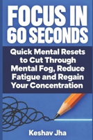 Focus in 60 Seconds: Quick Mental Resets to Cut Through Mental Fog, Reduce Fatigue and Regain Your Concentration 1922580953 Book Cover