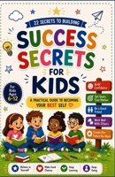 Success Secrets for Kids: A Simple Guide to Confidence, Goals, Good Habits, and Becoming Your Best Self B0HDMP9WXS Book Cover