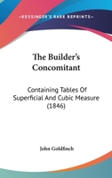 The Builder's Concomitant: Containing Tables Of Superficial And Cubic Measure 112073200X Book Cover