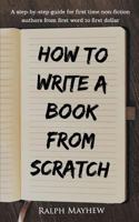 How to Write a Book from Scratch: A Step-By-Step Guide for First Time Non-Fiction Authors from First Word to First Dollar 1540603334 Book Cover