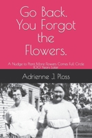 Go Back. You Forgot the Flowers.: A Nudge to Plant More Flowers Comes Full Circles 100 Years Later B0BYLRYJBV Book Cover